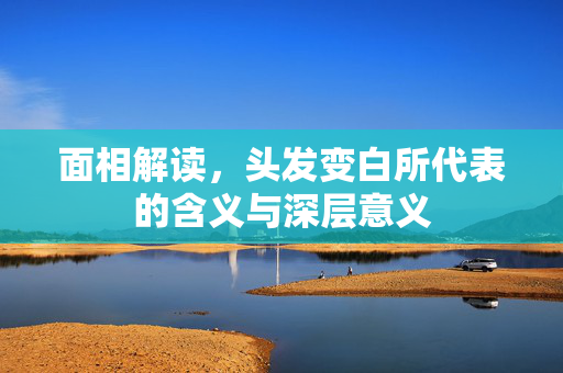 面相解读，头发变白所代表的含义与深层意义