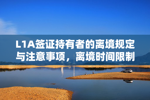 L1A签证持有者的离境规定与注意事项，离境时间限制及注意事项解析