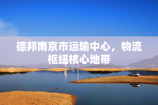 德邦南京市运输中心，物流枢纽核心地带