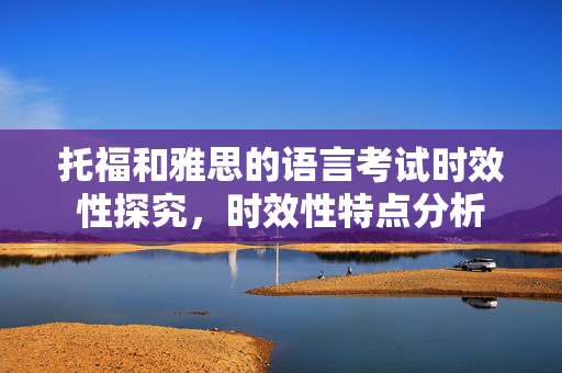 托福和雅思的语言考试时效性探究，时效性特点分析