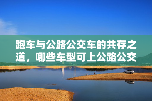 跑车与公路公交车的共存之道，哪些车型可上公路公交车？