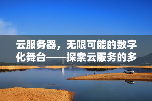 云服务器，无限可能的数字化舞台——探索云服务的多样应用与潜力