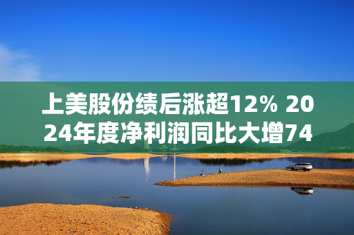 上美股份绩后涨超12% 2024年度净利润同比大增74%