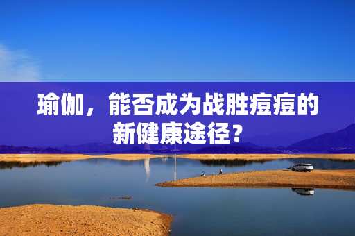 瑜伽，能否成为战胜痘痘的新健康途径？