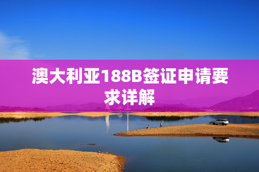 澳大利亚188B签证申请要求详解