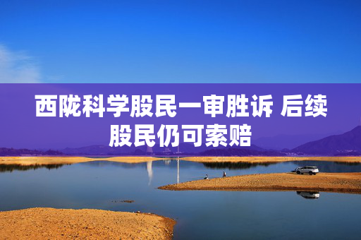 西陇科学股民一审胜诉 后续股民仍可索赔