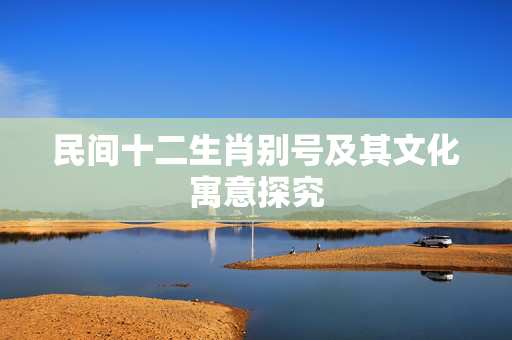 民间十二生肖别号及其文化寓意探究