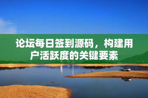 论坛每日签到源码，构建用户活跃度的关键要素