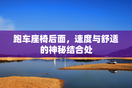 跑车座椅后面，速度与舒适的神秘结合处