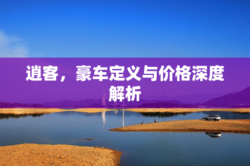 逍客，豪车定义与价格深度解析