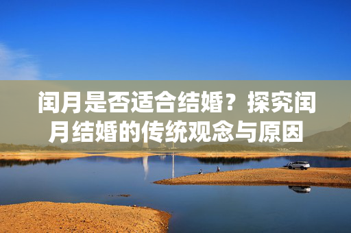 闰月是否适合结婚？探究闰月结婚的传统观念与原因