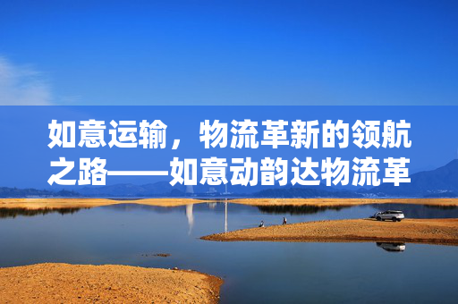 如意运输，物流革新的领航之路——如意动韵达物流革新探索