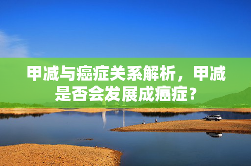 甲减与癌症关系解析，甲减是否会发展成癌症？