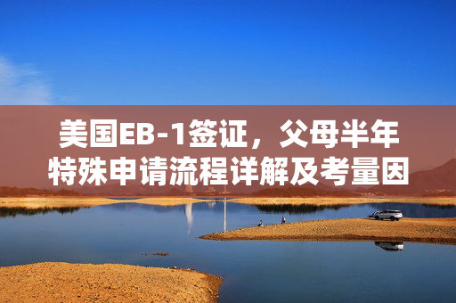美国EB-1签证，父母半年特殊申请流程详解及考量因素分析
