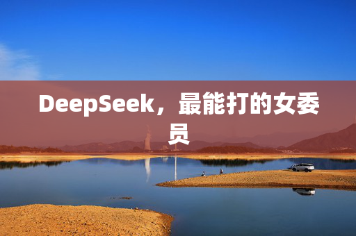 DeepSeek，最能打的女委员