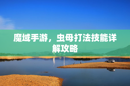 魔域手游，虫母打法技能详解攻略