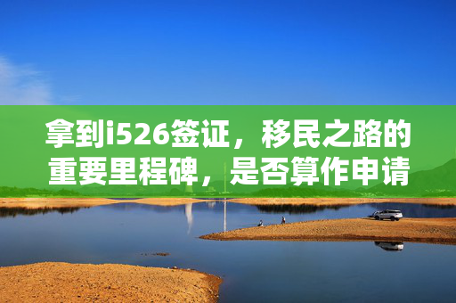 拿到i526签证，移民之路的重要里程碑，是否算作申请过移民签证？