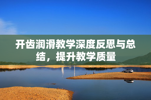 开齿润滑教学深度反思与总结，提升教学质量