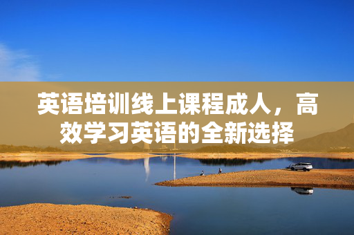 英语培训线上课程成人，高效学习英语的全新选择