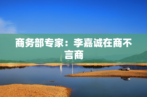 商务部专家：李嘉诚在商不言商