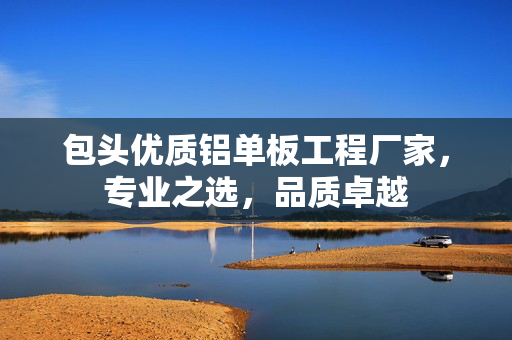 包头优质铝单板工程厂家，专业之选，品质卓越