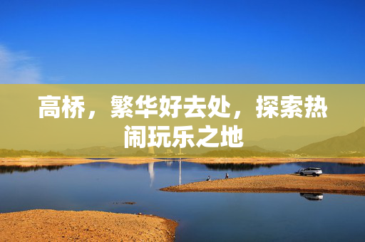 高桥，繁华好去处，探索热闹玩乐之地