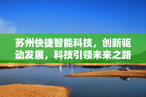 苏州快捷智能科技，创新驱动发展，科技引领未来之路