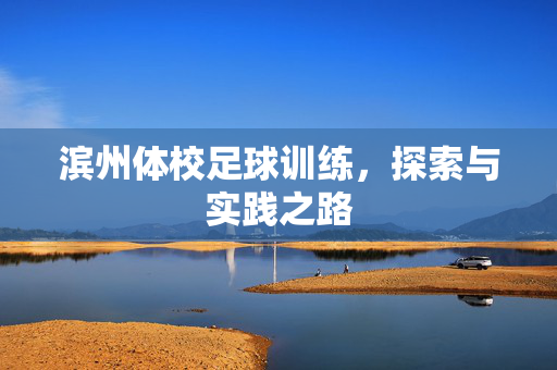 滨州体校足球训练，探索与实践之路