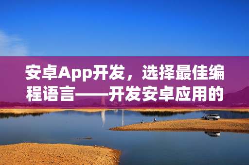 安卓App开发，选择最佳编程语言——开发安卓应用的语言选择指南