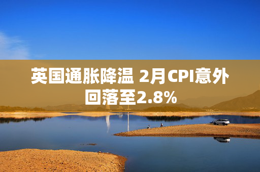 英国通胀降温 2月CPI意外回落至2.8%