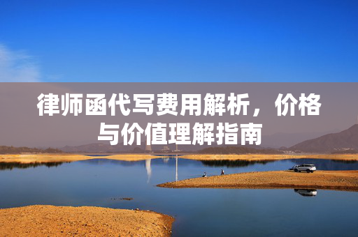 律师函代写费用解析，价格与价值理解指南