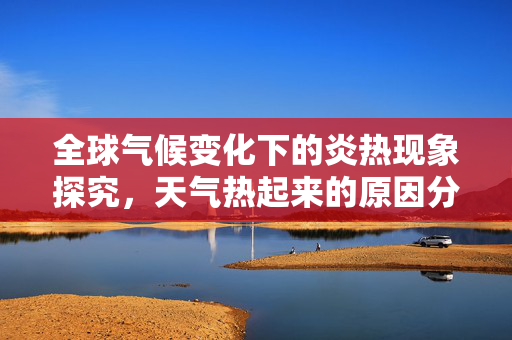 全球气候变化下的炎热现象探究，天气热起来的原因分析