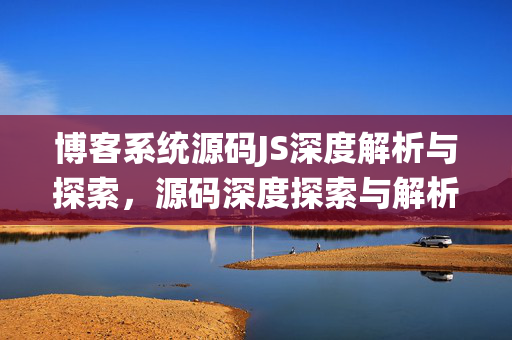 博客系统源码JS深度解析与探索，源码深度探索与解析