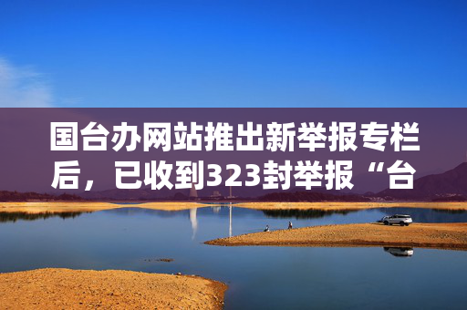 国台办网站推出新举报专栏后，已收到323封举报“台独”恶劣行径邮件