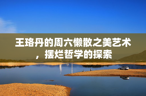 王珞丹的周六懒散之美艺术，摆烂哲学的探索