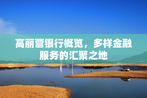 高丽营银行概览，多样金融服务的汇聚之地