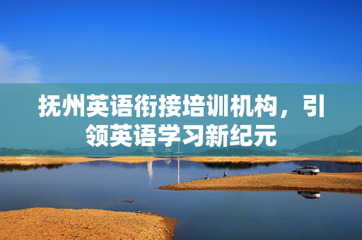 抚州英语衔接培训机构，引领英语学习新纪元