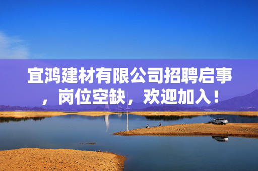 宜鸿建材有限公司招聘启事，岗位空缺，欢迎加入！