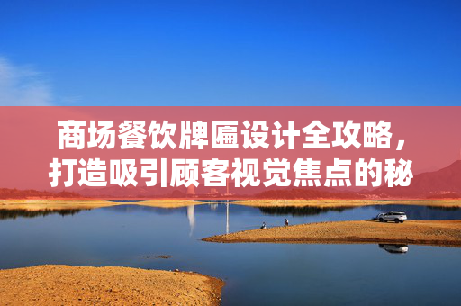 商场餐饮牌匾设计全攻略，打造吸引顾客视觉焦点的秘诀！