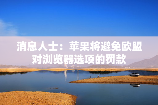 消息人士：苹果将避免欧盟对浏览器选项的罚款