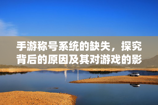 手游称号系统的缺失，探究背后的原因及其对游戏的影响
