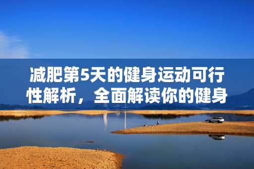 减肥第5天的健身运动可行性解析，全面解读你的健身减肥之路
