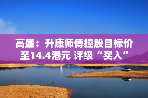 高盛：升康师傅控股目标价至14.4港元 评级“买入”