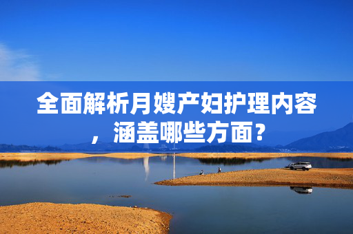 全面解析月嫂产妇护理内容，涵盖哪些方面？