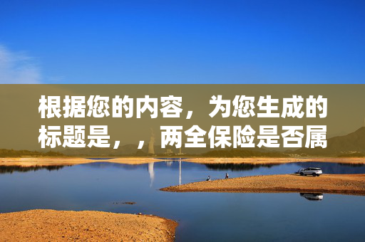 根据您的内容，为您生成的标题是，，两全保险是否属于共同财产？解读保险与财产属性的关系。