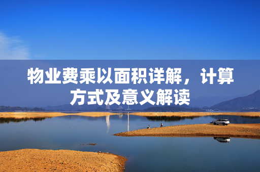 物业费乘以面积详解，计算方式及意义解读