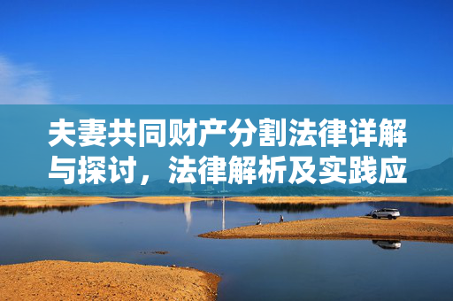 夫妻共同财产分割法律详解与探讨，法律解析及实践应用指南