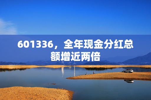 601336，全年现金分红总额增近两倍