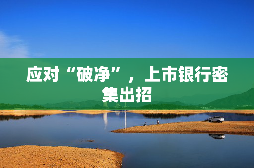 应对“破净”，上市银行密集出招