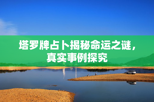 塔罗牌占卜揭秘命运之谜，真实事例探究